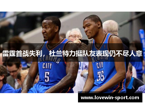 雷霆首战失利，杜兰特力挺队友表现仍不尽人意