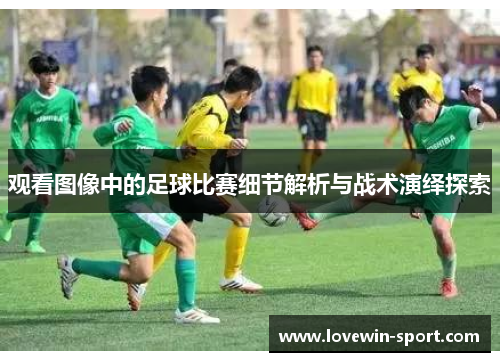 观看图像中的足球比赛细节解析与战术演绎探索