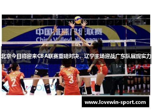 北京今日将迎来CBA联赛重磅对决，辽宁主场迎战广东队展现实力