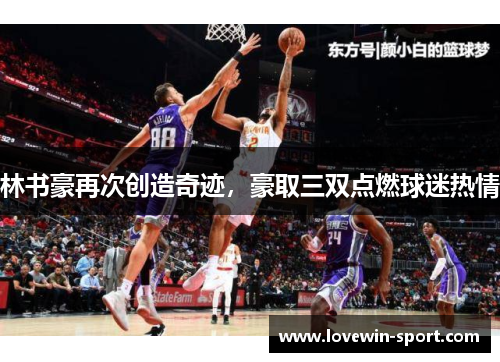林书豪再次创造奇迹，豪取三双点燃球迷热情