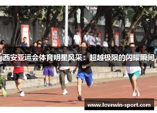 西安亚运会体育明星风采：超越极限的闪耀瞬间