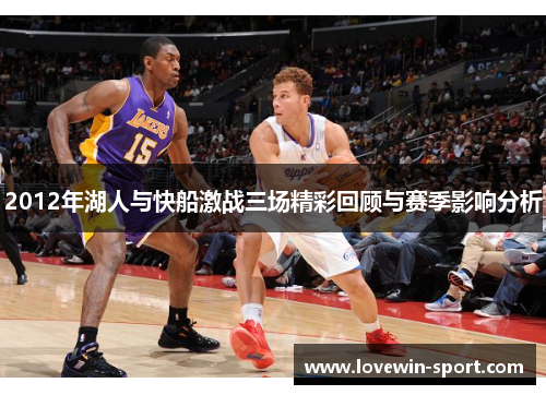 2012年湖人与快船激战三场精彩回顾与赛季影响分析